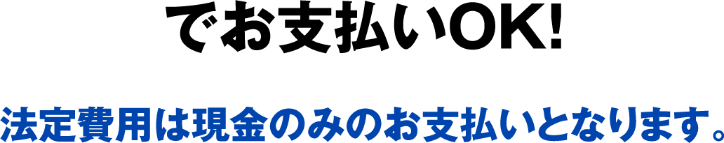 でお支払いOK　法定費用は現金のみのお支払いとなります。
